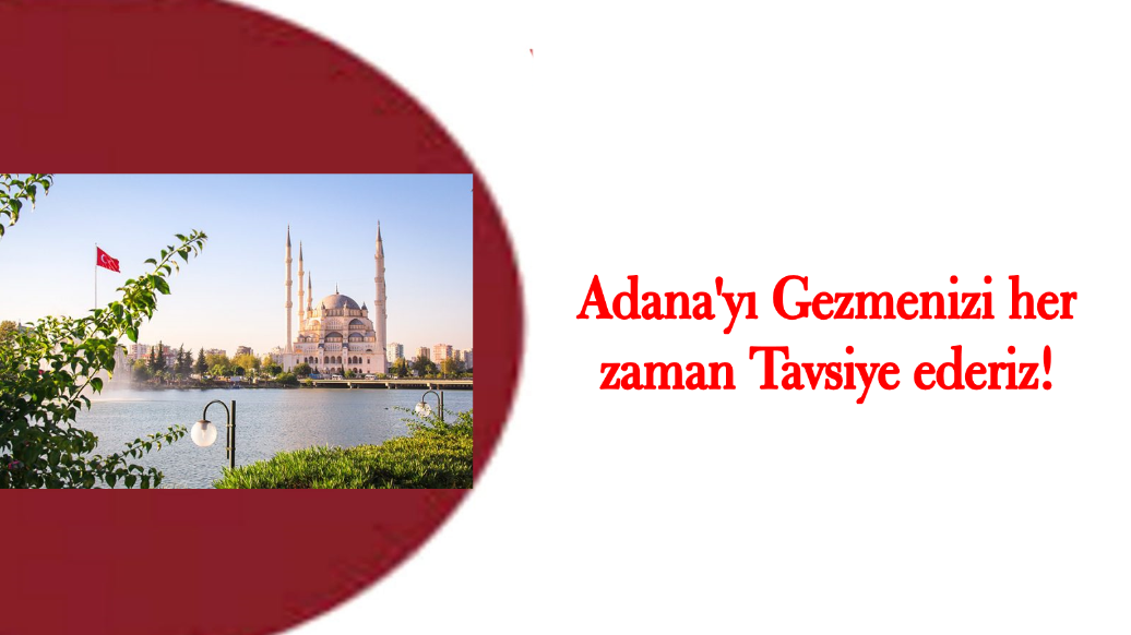 Adana'yı Gezmenizi her zaman Tavsiye ederiz
